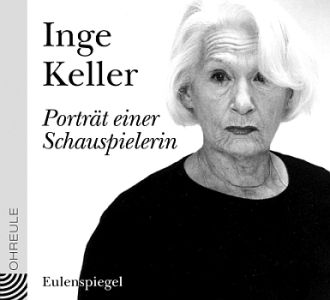 Inge KellerPortrt einer Schauspielerin": Abbildung CD-Cover mit freundlicher Genehmigung der "Eulenspiegel Verlagsgruppe Buchverlage GmbH"